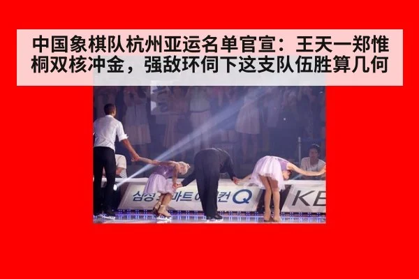 中国象棋队杭州亚运名单官宣：王天一郑惟桐双核冲金，强敌环伺下这支队伍胜算几何