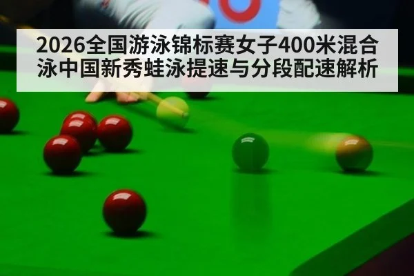 2026全国游泳锦标赛女子400米混合泳中国新秀蛙泳提速与分段配速解析