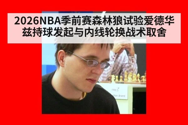 2026NBA季前赛森林狼试验爱德华兹持球发起与内线轮换战术取舍